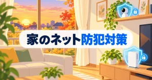 家庭でできるセキュリティ対策7つ｜Wi-Fi・カメラ・外出先【2026年版】